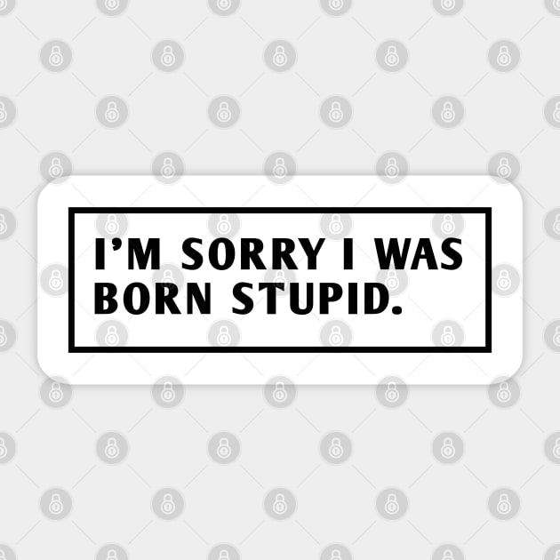 I M Sorry I Was Born Stupid Sticker by BlackMeme94